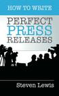 How to Write Perfect Press Releases: Grow Your Business with Free Media Coverage (2nd Edition) By Steven Lewis Cover Image