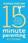 15-Minute Parenting 0-7 Years: Quick and easy ways to connect with your child Cover Image