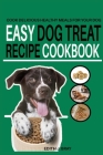 Easy Dog Treat Recipe Cookbook: Cook Delicious Healthy Treats for Your Dog By Edith J. Bray Cover Image