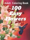 100 Easy Flowers Adult Coloring Book: Perfect flower coloring book with high quality and large print for relaxing and relieving stress/ Great coloring By Bianca Leach Rose Cover Image