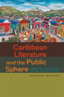 Caribbean Literature and the Public Sphere: From the Plantation to the Postcolonial (New World Studies) By Raphael Dalleo Cover Image