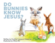 Do Bunnies Know Jesus? By Cynthia Tarquino Carpenter, Olivia Orr (Illustrator) Cover Image