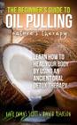 The Beginner's Guide To Oil Pulling: Nature's Therapy: Learn How To Heal Your Body By Using An Ancient Oral Detox Therapy By David Pearson, Kate Evans Scott Cover Image