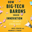 How Big-Tech Barons Smash Innovation--And How to Strike Back By Maurice E. Stucke, Ariel Ezrachi, Scott R. Pollak (Read by) Cover Image