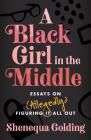 A Black Girl in the Middle: Essays on (Allegedly) Figuring It All Out Cover Image