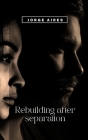 Rebuilding after separation: The 33 Tips to overcome the separation and find happiness again Cover Image