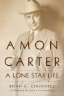 Amon Carter: A Lone Star Life By Brian A. Cervantez, Bob Ray Sanders (Foreword by) Cover Image
