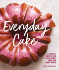 Everyday Cake: 45 Simple Recipes for Layer, Bundt, Loaf, and Sheet Cakes Cover Image