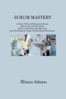 Scrum Mastery: A Direct Path to Professional Scrum Master. Scrum Framework Define an Outstanding Agile and Lean Development Team, Acc By Eliana Adams Cover Image