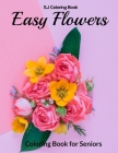 Easy Flowers Coloring Book for Seniors: An Adult Coloring Book with Fun, Easy, and Relaxing Coloring Pages By S. J. Coloring Book Cover Image