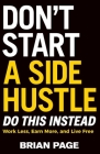 Don't Start a Side Hustle!: Work Less, Earn More, and Live Free Cover Image