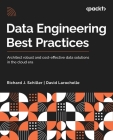 Data Engineering Best Practices: Architect robust and cost-effective data solutions in the cloud era By Richard J. Schiller, David Larochelle Cover Image