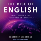 The Rise of English: Global Politics and the Power of Language By Rosemary C. Salomone, Suzanne Toren (Read by) Cover Image
