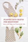 Plastic Lace Crafts for Beginners: Many Cool Ideas and Projects for Kids: Lace Crafts for Kids Cover Image