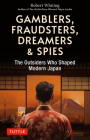 Gamblers, Fraudsters, Dreamers & Spies: The Outsiders Who Shaped Modern Japan By Robert Whiting Cover Image