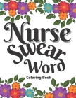 Nurse Swear Word Coloring Book: Swear Words Stress Relief and Relaxation Coloring Book for Nurses Funny Swearing Gift For Women, White Elephant Gifts Cover Image
