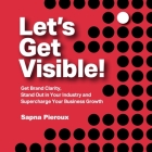 Let's Get Visible!: Get Brand Clarity, Stand Out in Your Industry and Supercharge Your Business Growth Cover Image