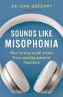 Sounds Like Misophonia: When Small Noises Cause Big Problems By Jane Gregory, Adeel Ahmad (Contributions by) Cover Image