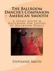 The Ballroom Dancer's Companion - American Smooth: A Study Guide & Notebook for Lovers of Ballroom Dance By Stephanie Smith Cover Image