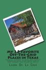 My 25 Favorite Off-The-Grid Places in Texas: Places I traveled in Texas that weren't invaded by every other wacky tourist that thought they should go By Laura K. De La Cruz Cover Image