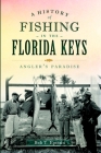 A History of Fishing in the Florida Keys: Angler's Paradise (Sports) By Bob T. Epstein Cover Image