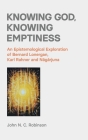 Knowing God, Knowing Emptiness: An Epistemological Exploration of Bernard Lonergan, Karl Rahner and Nāgārjuna By John N. C. Robinson Cover Image