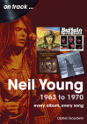 Neil Young 1963 to 1970: Every Album, Every Song By Opher Goodwin Cover Image