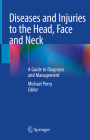 Diseases and Injuries to the Head, Face and Neck: A Guide to Diagnosis and Management By Michael Perry (Editor) Cover Image