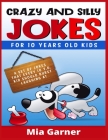 Crazy and Silly Jokes for 10 Years Old Kids: A Set of Jokes That Every 10y.o. Kid Should Burst Laughing at (2021 Edition) By Garner Mia Cover Image
