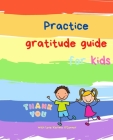 Practice Gratitude Guide for Kids: A guide to teach children to practice and cultivate an attitude of gratitude with inspirational quotes By Karima O'Connor Cover Image