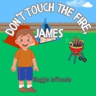 Don't Touch the Fire, James: An adventure story in the backyard, learning to be resilient, brave and to respect fire. Cover Image