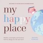 My Happy Place: Healthy, Sustainable and Humane Interior Design for Life and Work By Rachel Fowler Cover Image