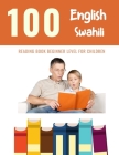 100 English - Swahili Reading Book Beginner Level for Children: Practice Reading Skills for child toddlers preschool kindergarten and kids Cover Image