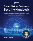 Cloud Native Software Security Handbook: Unleash the power of cloud native tools for robust security in modern applications Cover Image