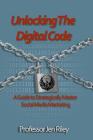 Unlocking the Digital Code: A Guide to Strategically Master Social Media Marketing By Laura Miller (Editor), Jen Riley Cover Image