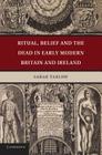 Ritual, Belief and the Dead in Early Modern Britain and Ireland By Sarah Tarlow Cover Image