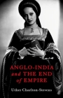 Anglo-India and the End of Empire By Uther Charlton-Stevens Cover Image