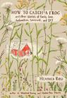 How to Catch a Frog: And Other Stories of Family, Love, Dysfunction, Survival, and DIY By Heather Ross Cover Image