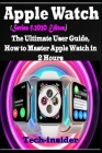 Apple Watch (Series 5, 2020 Edition): The Ultimate user Guide, How to master Apple watch in 2 Hours By Tech- Insider Cover Image