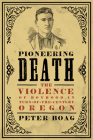 Pioneering Death: The Violence of Boyhood in Turn-of-the-Century Oregon By Peter Boag Cover Image