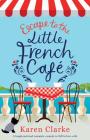 Escape to the Little French Cafe: A laugh out loud romantic comedy to fall in love with By Karen Clarke Cover Image