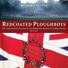 Redcoated Ploughboys: The Volunteer Battalion of Incorporated Militia of Upper Canada, 1813-1815 By Richard Feltoe Cover Image