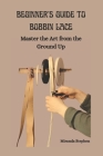 Beginner's Guide to Bobbin Lace: Master the Art from the Ground Up Cover Image