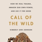 Call of the Wild Lib/E: How We Heal Trauma, Awaken Our Own Power, and Use It for Good By Kimberly Ann Johnson, Kimberly Ann Johnson (Read by) Cover Image