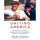 Uniting America: How FDR and Henry Stimson Brought Democrats and Republicans Together to Win World War II By Peter Shinkle, Paul Heitsch (Read by) Cover Image