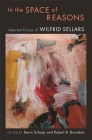 In the Space of Reasons: Selected Essays of Wilfrid Sellars By Wilfrid Sellars, Kevin Scharp (Editor), Robert B. Brandom (Editor) Cover Image