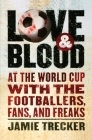 Love And Blood: At the World Cup with the Footballers, Fans, and Freaks Cover Image