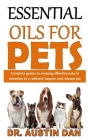 Essential Oils for Pets: Complete guides to amazing effective natural remedies to a relieved, happier and relaxed pet By Austin Dan Cover Image