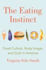 The Eating Instinct: Food Culture, Body Image, and Guilt in America By Virginia Sole-Smith Cover Image