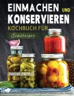 Einmachen und Konservieren Kochbuch für Einsteiger: Eine Schrittweise Anleitung Zur Aufbewahrung Von Gourmet-Lebensmitteln In Einem Einmachglas By Marah Pattle Cover Image